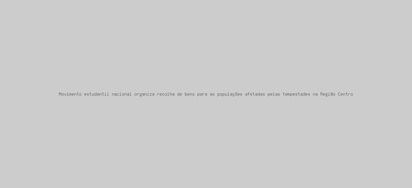 Movimento estudantil nacional organiza recolha de bens para as populações afetadas pelas tempestades na Região Centro